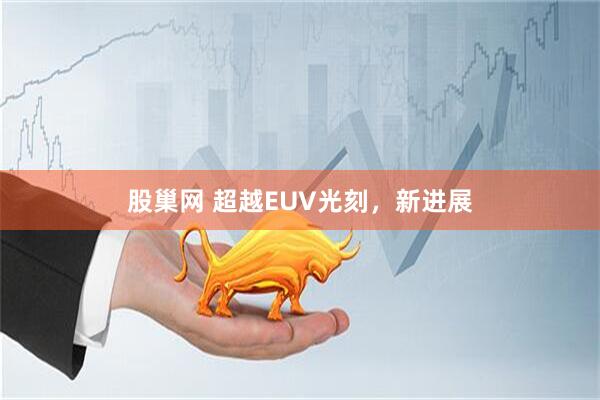 股巢网 超越EUV光刻，新进展