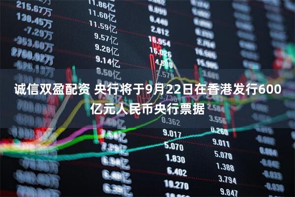 诚信双盈配资 央行将于9月22日在香港发行600亿元人民币央行票据