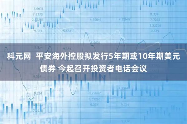 科元网  平安海外控股拟发行5年期或10年期美元债券 今起召开投资者电话会议