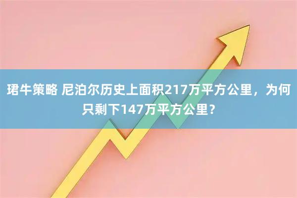 珺牛策略 尼泊尔历史上面积217万平方公里，为何只剩下147万平方公里？