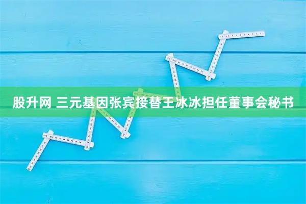 股升网 三元基因张宾接替王冰冰担任董事会秘书