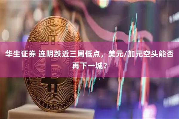 华生证券 连阴跌近三周低点，美元/加元空头能否再下一城？