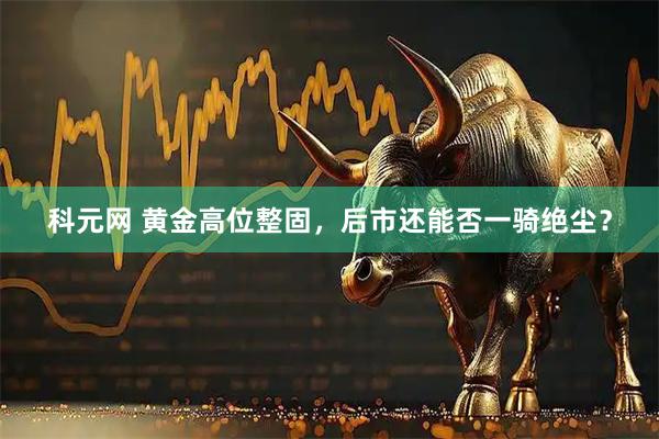 科元网 黄金高位整固，后市还能否一骑绝尘？