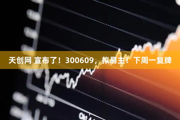 天创网 宣布了！300609，拟易主！下周一复牌