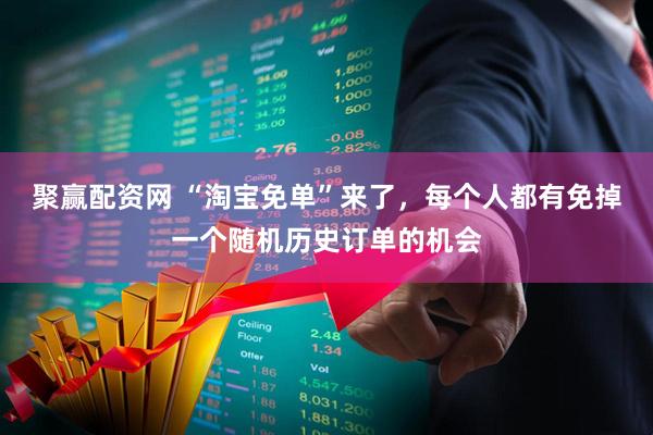 聚赢配资网 “淘宝免单”来了，每个人都有免掉一个随机历史订单的机会
