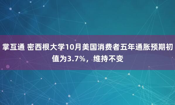 掌互通 密西根大学10月美国消费者五年通胀预期初值为3.7%，维持不变