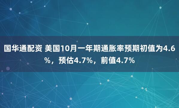 国华通配资 美国10月一年期通胀率预期初值为4.6%，预估4.7%，前值4.7%