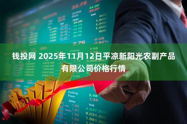 钱投网 2025年11月12日平凉新阳光农副产品有限公司价格行情