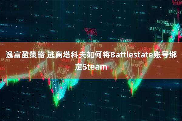 逸富盈策略 逃离塔科夫如何将Battlestate账号绑定Steam